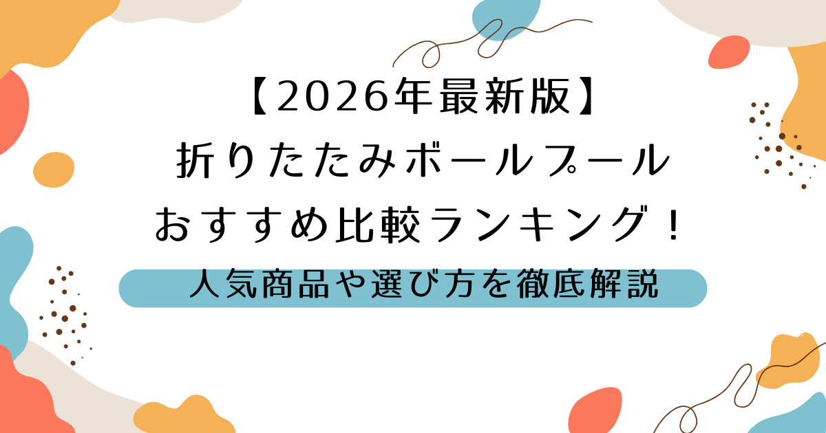 【2026年最新版】折りたたみボールプールおすすめ比較ランキング！人気商品や選び方を徹底解説