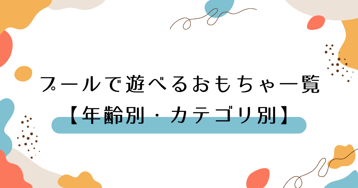 プールで遊べるおもちゃ一覧【年齢別・カテゴリ別】